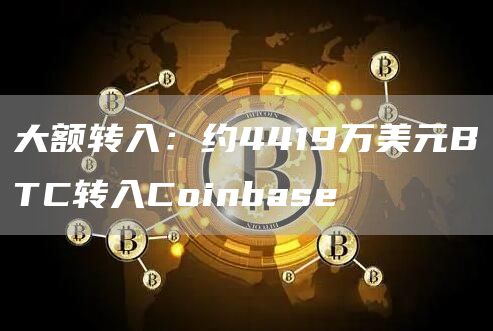 大额转入：约4419万美元BTC转入Coinbase1