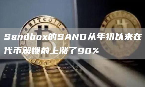 Sandbox的SAND从年初以来在代币解锁前上涨了90%1