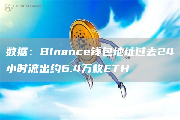 数据：Binance钱包地址过去24小时流出约6.4万枚ETH1