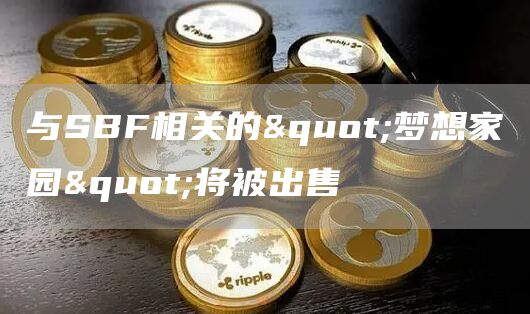 与SBF相关的"梦想家园"将被出售1
