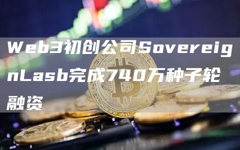 Web3初创公司SovereignLasb完成740万种子轮融资1