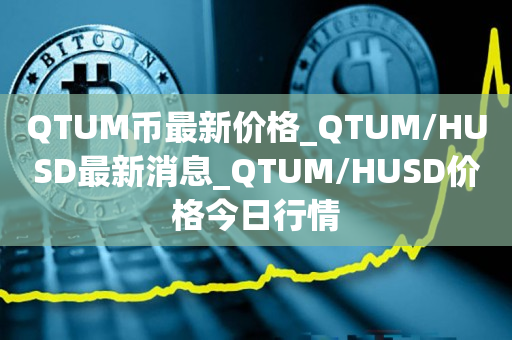 QTUM币最新价格_QTUM/HUSD最新消息_QTUM/HUSD价格今日行情1