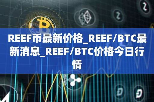 REEF币最新价格_REEF/BTC最新消息_REEF/BTC价格今日行情1