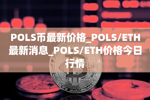 POLS币最新价格_POLS/ETH最新消息_POLS/ETH价格今日行情1