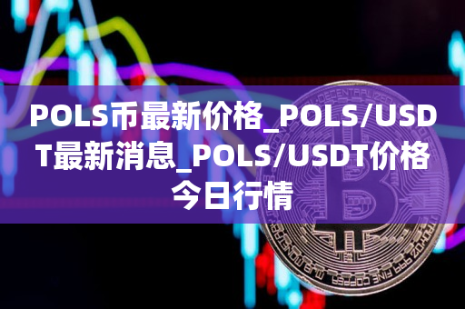 POLS币最新价格_POLS/USDT最新消息_POLS/USDT价格今日行情1