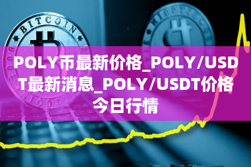 POLY币最新价格_POLY/USDT最新消息_POLY/USDT价格今日行情1