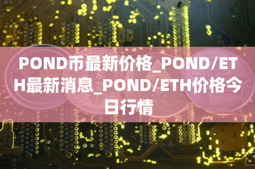 POND币最新价格_POND/ETH最新消息_POND/ETH价格今日行情1