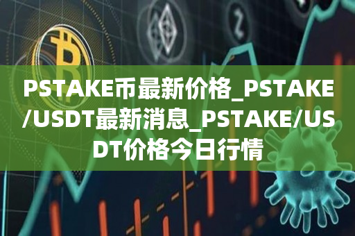 PSTAKE币最新价格_PSTAKE/USDT最新消息_PSTAKE/USDT价格今日行情1
