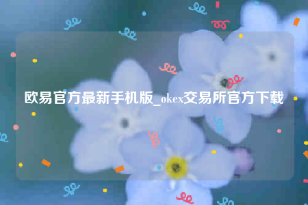 欧意交易所app官网下载安卓版-欧意官方最新手机版-第1张图片-欧意下载