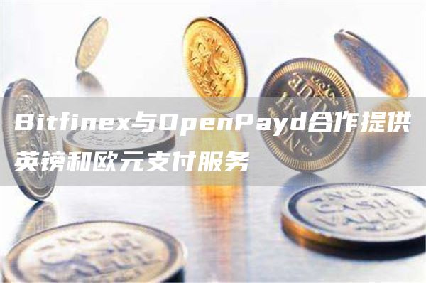 Bitfinex与OpenPayd合作提供英镑和欧元支付服务1