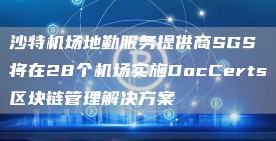 沙特机场地勤服务提供商SGS将在28个机场实施DocCerts区块链管理解决方案1