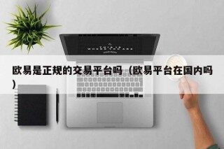 欧意是正规的交易平台吗（欧意平台在国内吗）