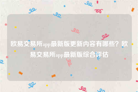 欧意安装包-欧意交易所app最新版更新内容有哪些？欧意交易所app最新版综合评估-第1张图片-欧意下载