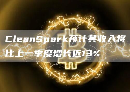CleanSpark预计其收入将比上一季度增长近13%1