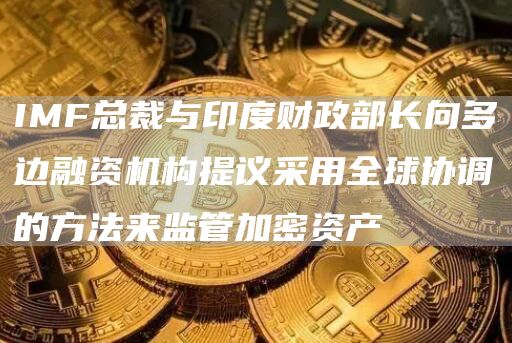 IMF总裁与印度财政部长向多边融资机构提议采用全球协调的方法来监管加密资产1