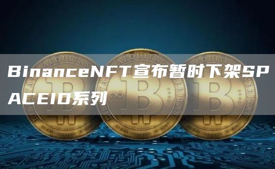 BinanceNFT宣布暂时下架SPACEID系列1