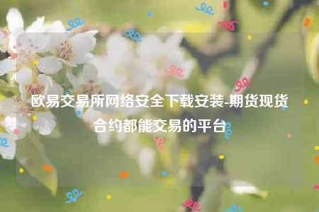 欧意交意所app官网-欧意交易所网络安全下载安装-第1张图片-欧意下载