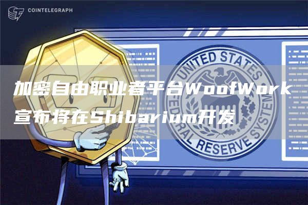 加密自由职业者平台WoofWork宣布将在Shibarium开发1