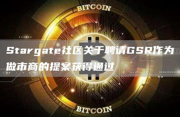 Stargate社区关于聘请GSR作为做市商的提案获得通过1