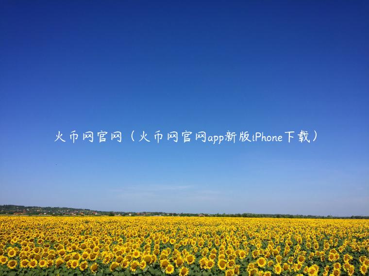 火币网官网（火币网官网app新版iPhone下载）-第1张图片-欧意下载