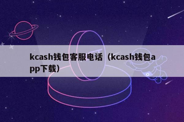 kcash钱包客服电话（kcash钱包app下载）-第1张图片-欧意下载