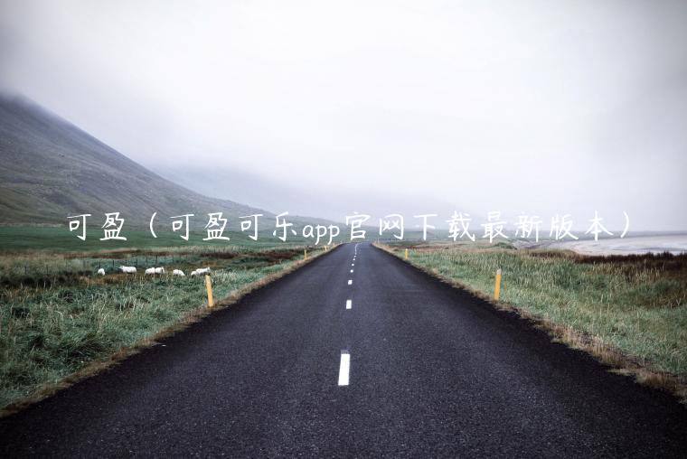 可盈（可盈可乐app官网下载最新版本）-第1张图片-欧意下载