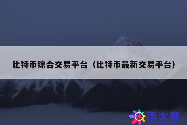 比特币综合交易平台（比特币最新交易平台） 第1张