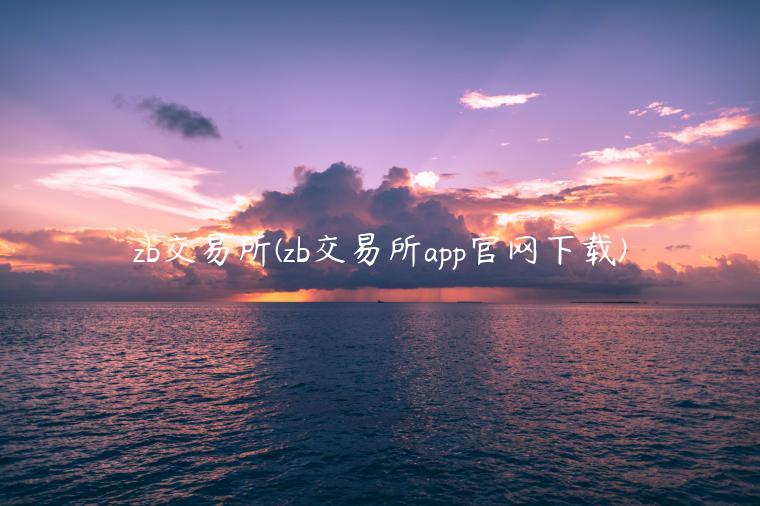 zb交易所(zb交易所app官网下载)-第1张图片-欧意下载