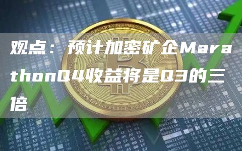 观点：预计加密矿企MarathonQ4收益将是Q3的三倍1