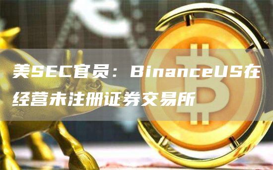 美SEC官员：BinanceUS在经营未注册证券交易所1