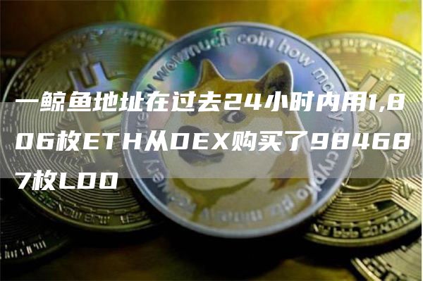 一鲸鱼地址在过去24小时内用1,806枚ETH从DEX购买了984687枚LDO1