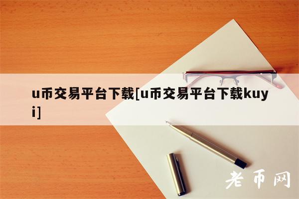 u币交易平台下载[u币交易平台下载kuyi]-第1张图片-欧意下载