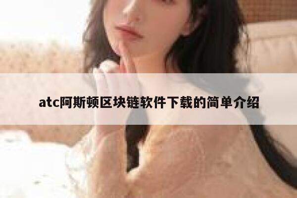 atc阿斯顿区块链软件下载的简单介绍-第1张图片-欧意下载