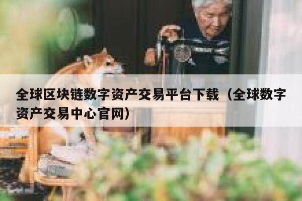 全球区块链数字资产交易平台下载（全球数字资产交易中心官网）-第1张图片-欧意下载