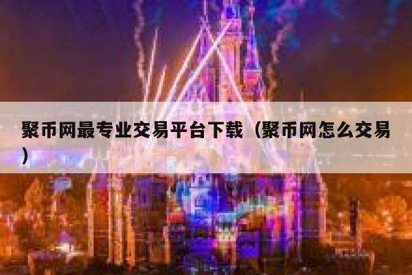 聚币网最专业交易平台下载（聚币网怎么交易）-第1张图片-欧意下载