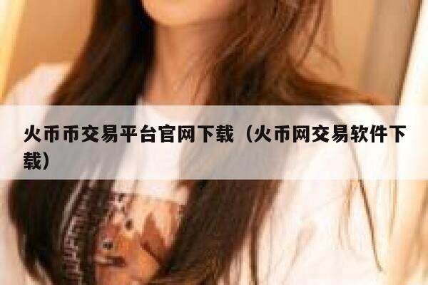 火币币交易平台官网下载（火币网交易软件下载）-第1张图片-欧意下载