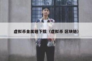 虚拟币金属链下载（虚拟币 区块链）