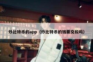炒比特币的app（炒比特币的钱要交税吗）