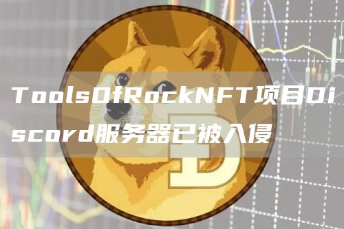 ToolsOfRockNFT项目Discord服务器已被入侵1