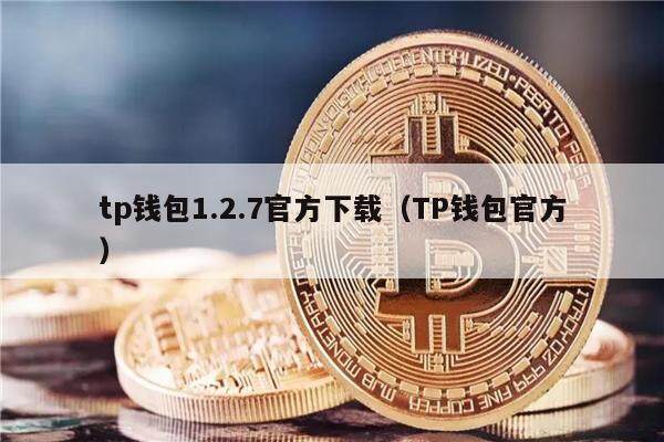 tp钱包1.2.7官方下载（TP钱包官方）-第1张图片-欧意下载