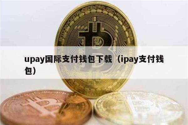 upay国际支付钱包下载（ipay支付钱包）-第1张图片-欧意下载