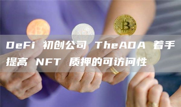 DeFi初创公司TheADA着手提高NFT质押的可访问性1