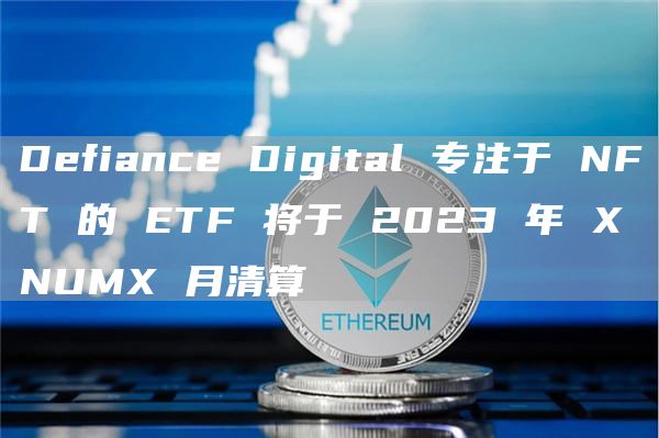 DefianceDigital专注于NFT的ETF将于2023年XNUMX月清算1