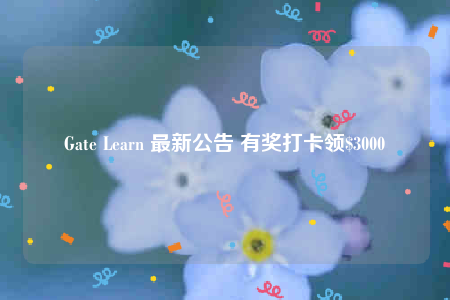 Gate Learn 最新公告 有奖打卡领$3000-第1张图片-欧意下载