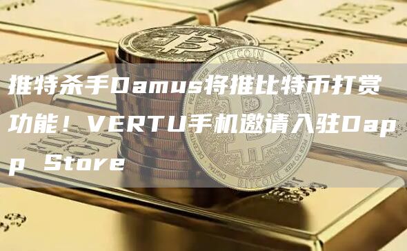 推特杀手Damus将推比特币打赏功能！VERTU手机邀请入驻DappStore1