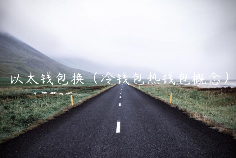 以太钱包换（冷钱包热钱包概念）-第1张图片-欧意下载