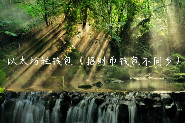 以太坊轻钱包（招财币钱包不同步）-第1张图片-欧意下载