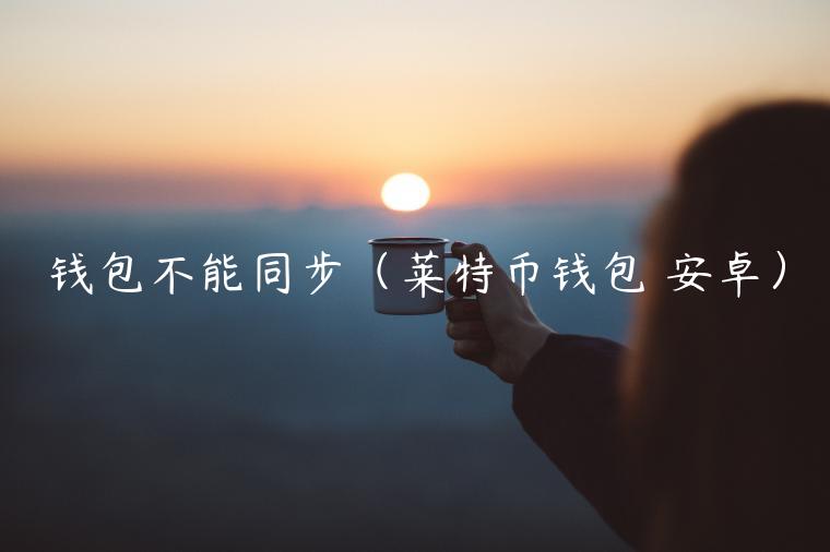 钱包不能同步（莱特币钱包 安卓）-第1张图片-欧意下载
