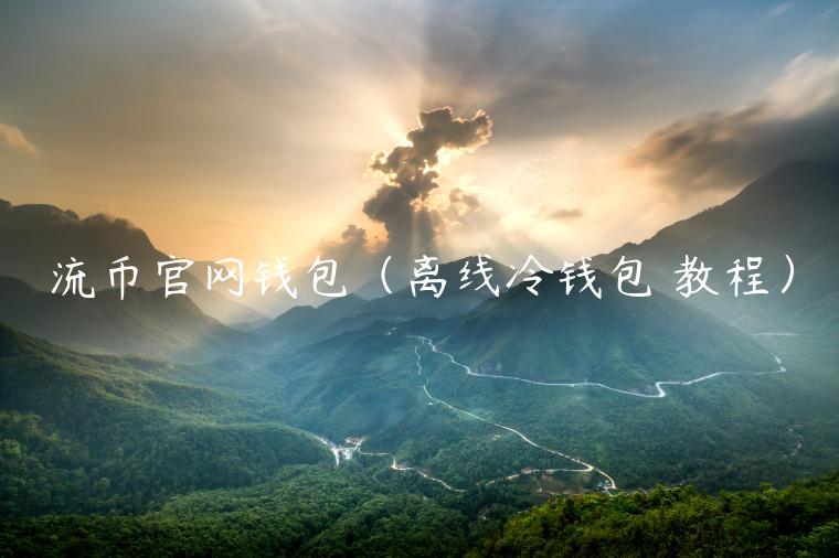 流币官网钱包（离线冷钱包 教程）-第1张图片-欧意下载