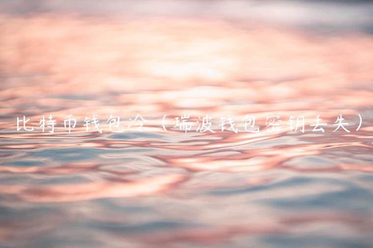 比特币钱包冷（瑞波钱包密钥丢失）-第1张图片-欧意下载